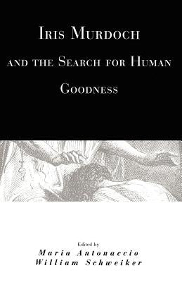 Iris Murdoch and the Search for Human Goodness by Antonaccio, Maria