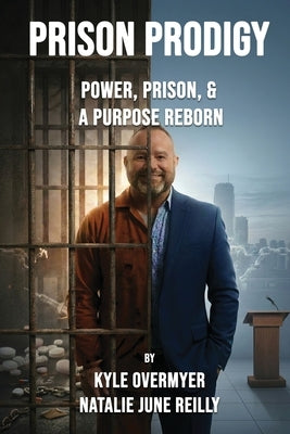 Prison Prodigy: Power, Prison, & a Purpose Reborn by Reilly, Natalie June