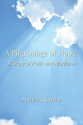 A Pilgrimage of Hope: A Story of Faith and Medicine by McCarthy, Mary