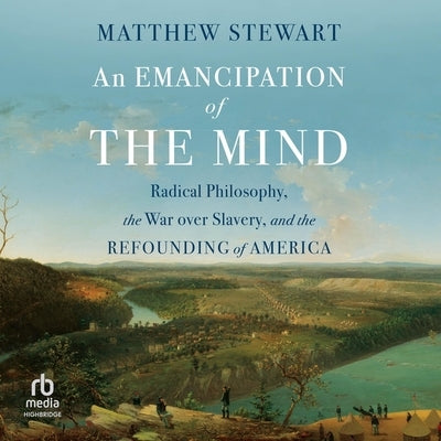 An Emancipation of the Mind: Radical Philosophy, the War Over Slavery, and the Refounding of America by Stewart, Matthew