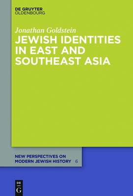 Jewish Identities in East and Southeast Asia: Singapore, Manila, Taipei, Harbin, Shanghai, Rangoon, and Surabaya by Goldstein, Jonathan