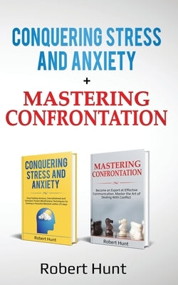 Conquering Stress and Anxiety + Mastering Confrontation: Proven mindfulness techniques to develop a peaceful mindset. Become an Expert at Communicatio by Hunt, Robert
