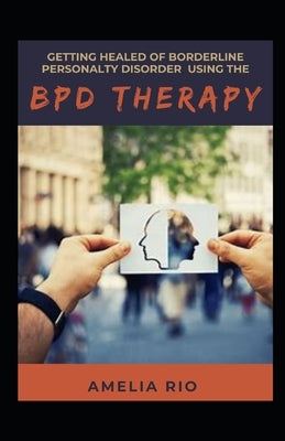 Getting Healed Of Borderline Personality Disorder Using The BPD Therapy by Rio, Amelia