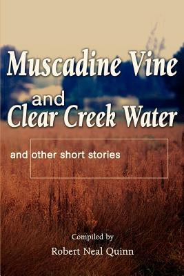 Muscadine Vine and Clear Creek Water: and other short stories by Quinn, Robert N.