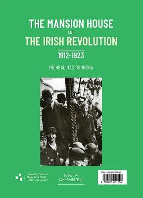 The Mansion House and the Irish Revolution: Teach an Ardmheara Agus Réabhlóid Na Héireann, 1912-1923 by Mac Donncha, Mícheál