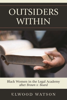 Outsiders Within: Black Women in the Legal Academy After Brown V. Board by Watson, Elwood D.