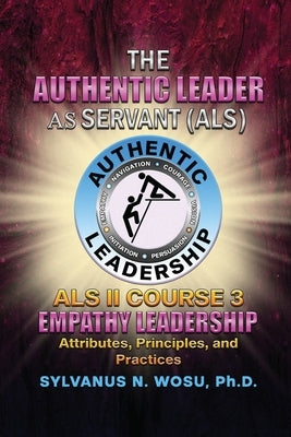 The Authentic Leader As Servant II Course 3: Empathy Leadership by Wosu, Sylvanus N.