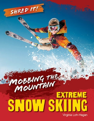 Mobbing the Mountain: Extreme Snow Skiing by Loh-Hagan, Virginia
