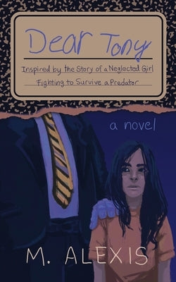 Dear Tony: Inspired by the Story of a Neglected Girl Fighting to Survive a Predator by Alexis, M.