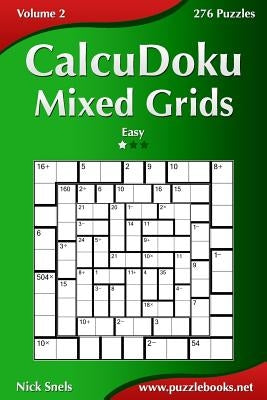 CalcuDoku Mixed Grids - Easy - Volume 2 - 276 Puzzles by Snels, Nick