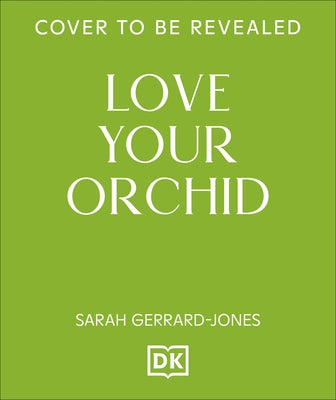 Love Your Orchid: An Inspirational Guide to Keep Your Plants Thriving by Gerrard-Jones, Sarah