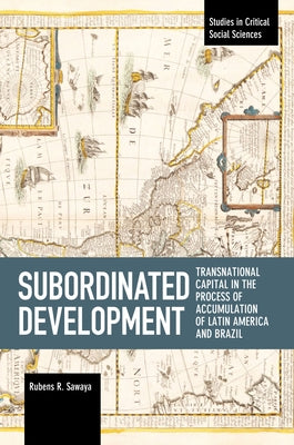 Subordinated Development: Transnational Capital in the Process of Accumulation of Latin America and Brazil by Sawaya, Rubens R.