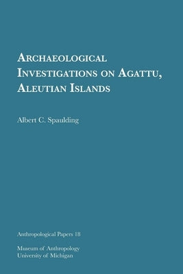 Archaeological Investigations on Agattu, Aleutian Islands: Volume 18 by Spaulding, Albert C.