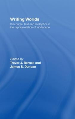 Writing Worlds: Discourse, Text and Metaphor in the Representation of Landscape by Barnes, Trevor J.
