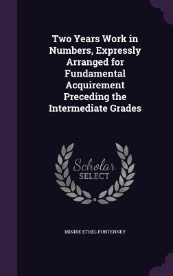 Two Years Work in Numbers, Expressly Arranged for Fundamental Acquirement Preceding the Intermediate Grades by Puntenney, Minnie Ethel