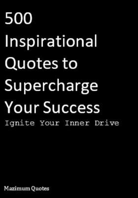Ignite Your Inner Drive: 500 Inspirational Quotes to Supercharge Your Success by Quotes, Mazimum