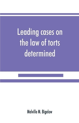 Leading cases on the law of torts determined by the courts of America and England: with notes by M. Bigelow, Melville