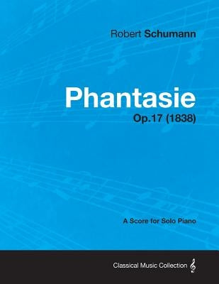 Phantasie - A Score for Solo Piano Op.17 (1838) by Schumann, Robert