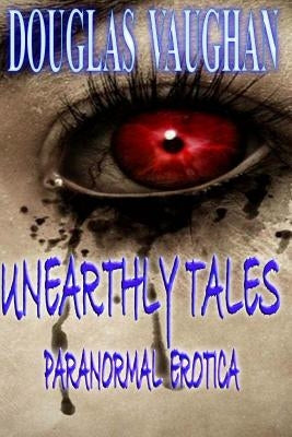 Unearthly Tales: Paranormal Erotica by Vaughan, Douglas