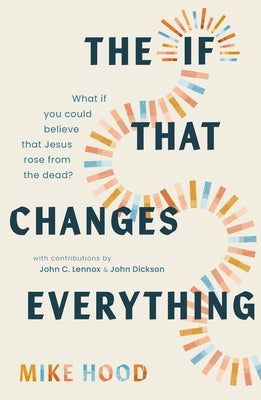 The If That Changes Everything: What If You Could Believe That Jesus Rose from the Dead? by Hood, Mike