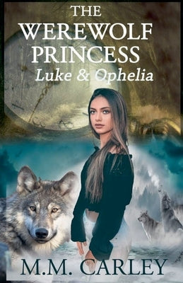 The Werewolf Princess: Luke & Ophelia by Carley, M. M.