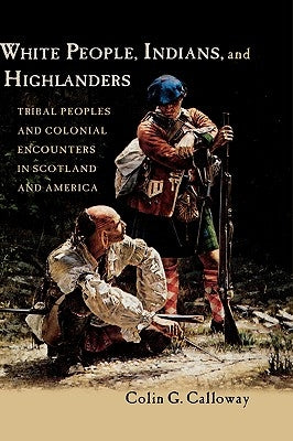 White People, Indians, and Highlanders: Tribal People and Colonial Encounters in Scotland and America by Calloway, Colin G.