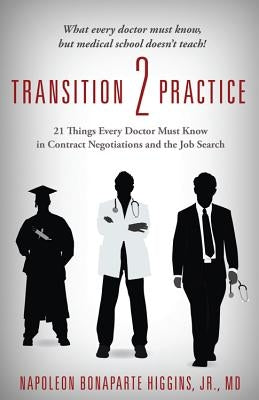 Transition 2 Practice: 21 Things Every Doctor Must Know in Contract Negotiations and the Job Search by Higgins, Napoleon Bonaparte Jr.