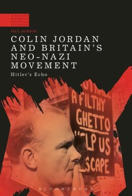 Colin Jordan and Britain's Neo-Nazi Movement: Hitler's Echo by Jackson, Paul