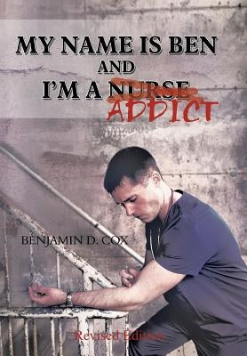 My Name Is Ben, and I'm a Nurse / Addict by Cox, Benjamin D.