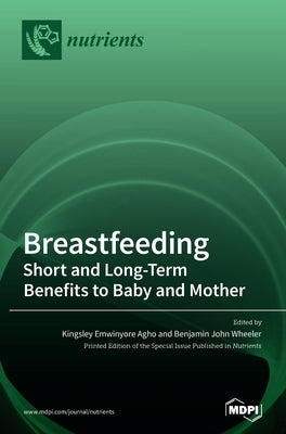 Breastfeeding: Short and Long-Term Benefits to Baby and Mother by Agho, Kingsley Emwinyore