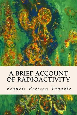 A Brief Account of Radioactivity by Venable, Francis Preston