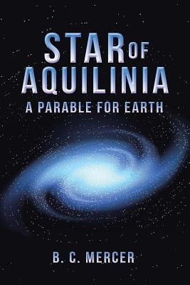 Star of Aquilinia: A Parable for Earth by Mercer, B. C.