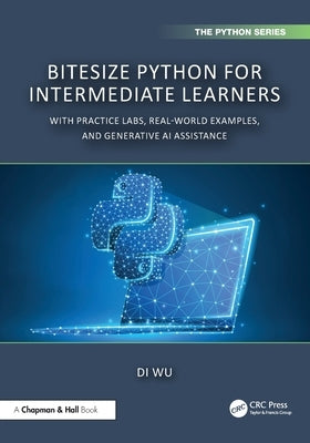 BiteSize Python for Intermediate Learners: With Practice Labs, Real-World Examples, and ChatGPT by Wu, Di