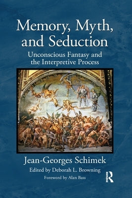 Memory, Myth, and Seduction: Unconscious Fantasy and the Interpretive Process by Schimek, Jean-Georges
