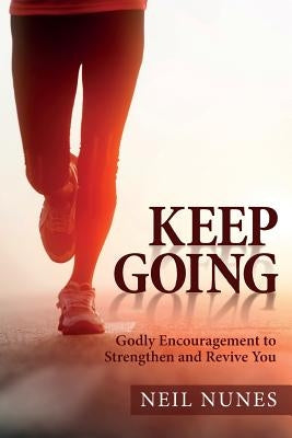 Keep Going: Godly Encouragement to Strengthen and Revive You by Nunes, Neil
