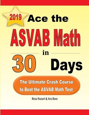 Ace the ASVAB Math in 30 Days: The Ultimate Crash Course to Beat the ASVAB Math Test by Nazari, Reza