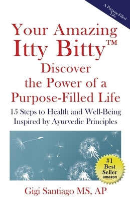 Your Amazing Itty Bitty(TM) Discover the Power of Living a Purpose-Filled Life: Fifteen Steps to Health and Well-Being Inspired by Ayurvedic by Santiago, Gigi