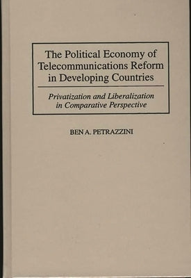The Political Economy of Telecommunications Reform in Developing Countries: Privatization and Liberalization in Comparative Perspective by Petrazzini, Ben
