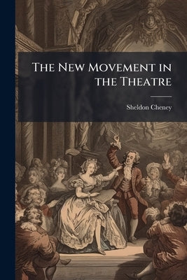 The New Movement in the Theatre by Cheney, Sheldon