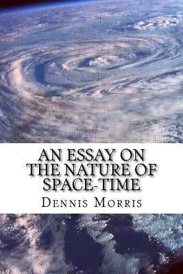 An Essay on the Nature of Space-Time: Including the Expanding Universe and Dark Energy by Morris, Dennis