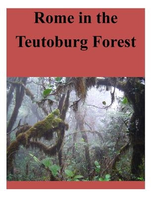 Rome in the Teutoburg Forest by U. S. Army Command and General Staff Col