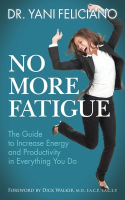 No More Fatigue: The Guide to Increase Energy and Productivity in Everything You Do by Feliciano, Yani
