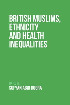 British Muslims, Ethnicity and Health Inequalities by Dogra, Sufyan