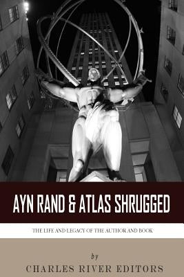 Ayn Rand & Atlas Shrugged: The Life and Legacy of the Author and Book by Charles River