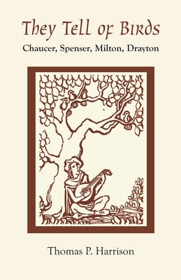 They Tell of Birds: Chaucer, Spenser, Milton, Drayton by Harrison, Thomas P.