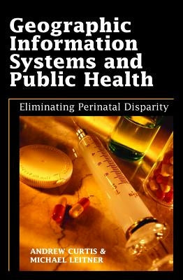 Geographic Information Systems and Public Health: Eliminating Perinatal Disparity by Curtis, Andrew