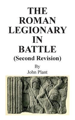 The Roman Legionary in Battle (Second Revision) by Plant, John