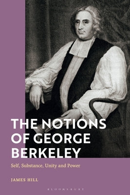 The Notions of George Berkeley: Self, Substance, Unity and Power by Hill, James