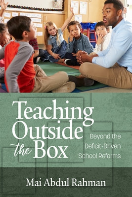 Teaching Outside the Box: Beyond the Deficit Driven School Reforms by Rahman, Mai Abdul