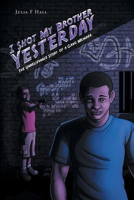 I Shot My Brother Yesterday: The Unbelievable Story of a Gang Member by Hall, Julia F.